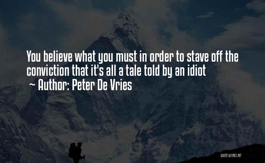 Peter De Vries Quotes: You Believe What You Must In Order To Stave Off The Conviction That It's All A Tale Told By An