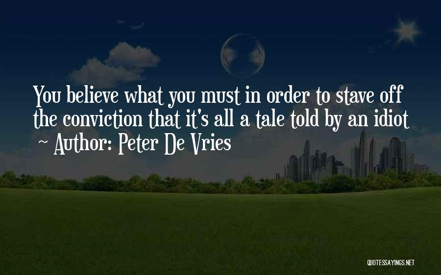 Peter De Vries Quotes: You Believe What You Must In Order To Stave Off The Conviction That It's All A Tale Told By An