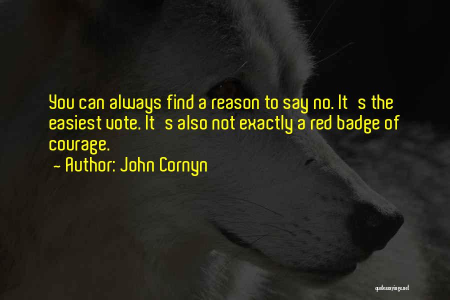 John Cornyn Quotes: You Can Always Find A Reason To Say No. It's The Easiest Vote. It's Also Not Exactly A Red Badge