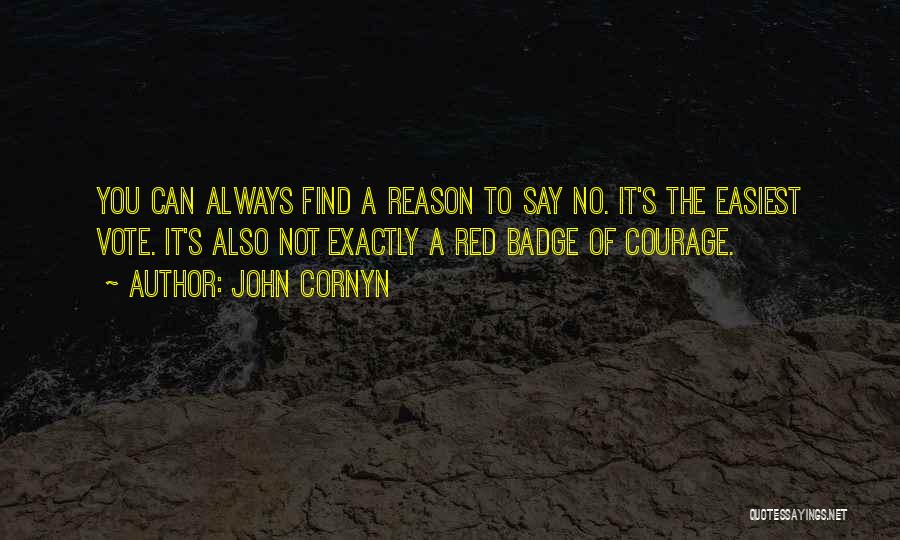 John Cornyn Quotes: You Can Always Find A Reason To Say No. It's The Easiest Vote. It's Also Not Exactly A Red Badge