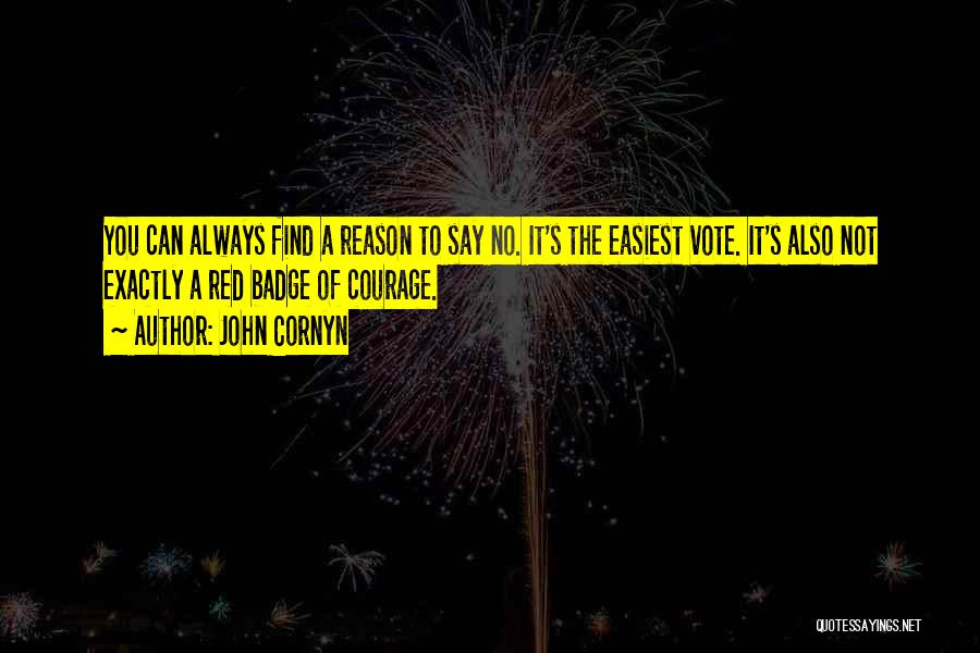 John Cornyn Quotes: You Can Always Find A Reason To Say No. It's The Easiest Vote. It's Also Not Exactly A Red Badge