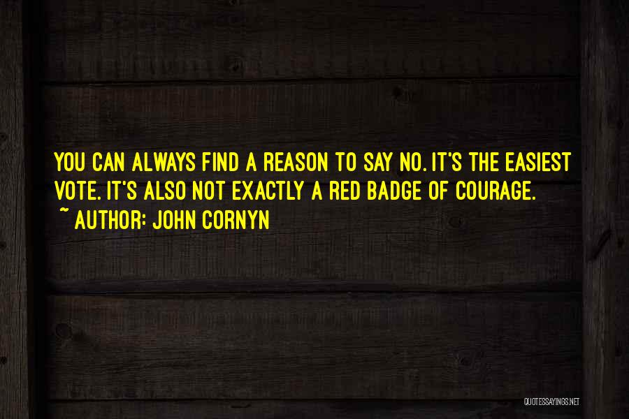 John Cornyn Quotes: You Can Always Find A Reason To Say No. It's The Easiest Vote. It's Also Not Exactly A Red Badge