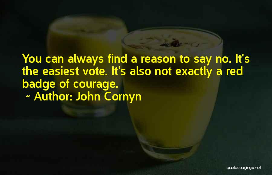 John Cornyn Quotes: You Can Always Find A Reason To Say No. It's The Easiest Vote. It's Also Not Exactly A Red Badge