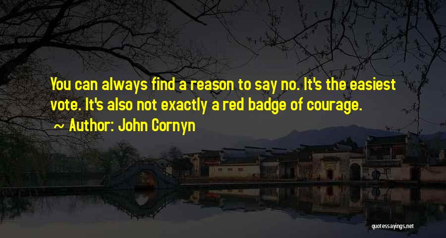 John Cornyn Quotes: You Can Always Find A Reason To Say No. It's The Easiest Vote. It's Also Not Exactly A Red Badge