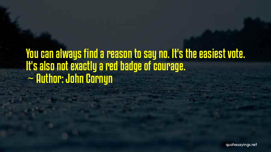 John Cornyn Quotes: You Can Always Find A Reason To Say No. It's The Easiest Vote. It's Also Not Exactly A Red Badge