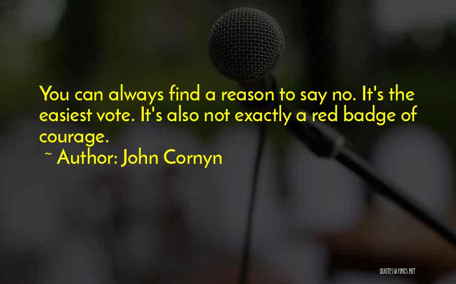 John Cornyn Quotes: You Can Always Find A Reason To Say No. It's The Easiest Vote. It's Also Not Exactly A Red Badge