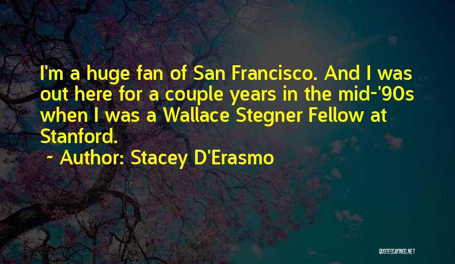 Stacey D'Erasmo Quotes: I'm A Huge Fan Of San Francisco. And I Was Out Here For A Couple Years In The Mid-'90s When