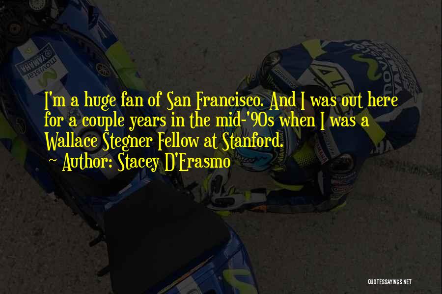 Stacey D'Erasmo Quotes: I'm A Huge Fan Of San Francisco. And I Was Out Here For A Couple Years In The Mid-'90s When