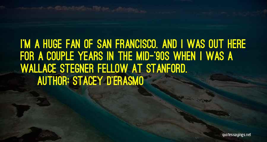 Stacey D'Erasmo Quotes: I'm A Huge Fan Of San Francisco. And I Was Out Here For A Couple Years In The Mid-'90s When