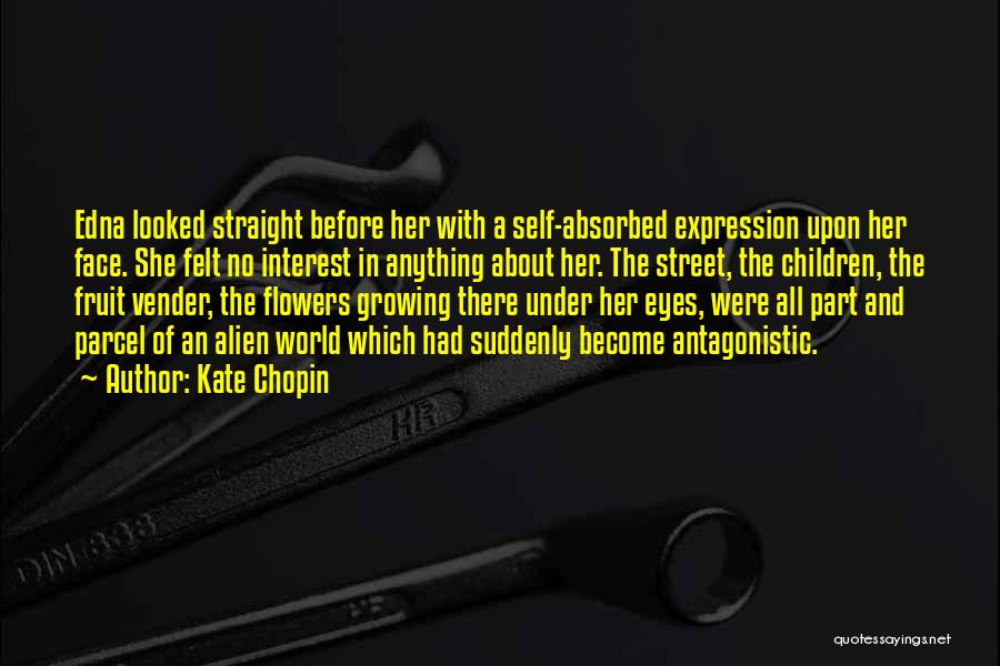 Kate Chopin Quotes: Edna Looked Straight Before Her With A Self-absorbed Expression Upon Her Face. She Felt No Interest In Anything About Her.