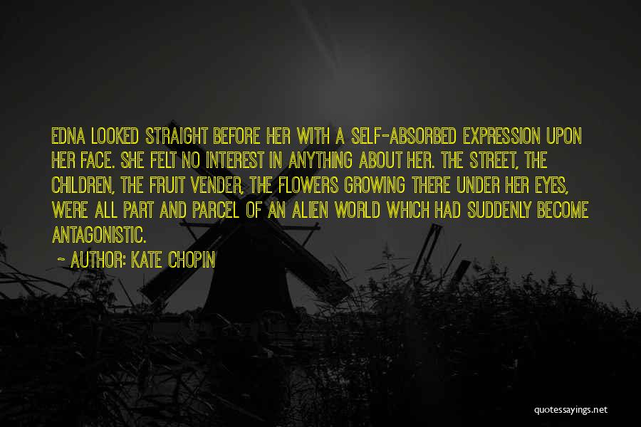 Kate Chopin Quotes: Edna Looked Straight Before Her With A Self-absorbed Expression Upon Her Face. She Felt No Interest In Anything About Her.