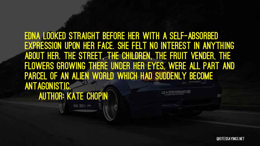 Kate Chopin Quotes: Edna Looked Straight Before Her With A Self-absorbed Expression Upon Her Face. She Felt No Interest In Anything About Her.
