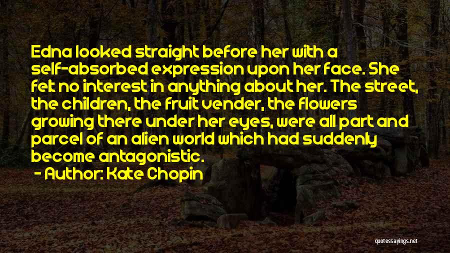 Kate Chopin Quotes: Edna Looked Straight Before Her With A Self-absorbed Expression Upon Her Face. She Felt No Interest In Anything About Her.