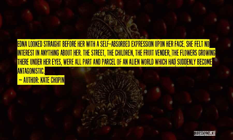 Kate Chopin Quotes: Edna Looked Straight Before Her With A Self-absorbed Expression Upon Her Face. She Felt No Interest In Anything About Her.