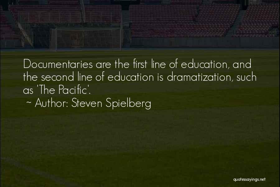 Steven Spielberg Quotes: Documentaries Are The First Line Of Education, And The Second Line Of Education Is Dramatization, Such As 'the Pacific'.