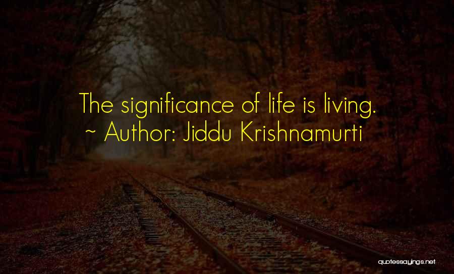 Jiddu Krishnamurti Quotes: The Significance Of Life Is Living.