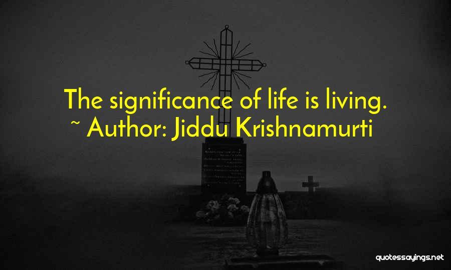 Jiddu Krishnamurti Quotes: The Significance Of Life Is Living.