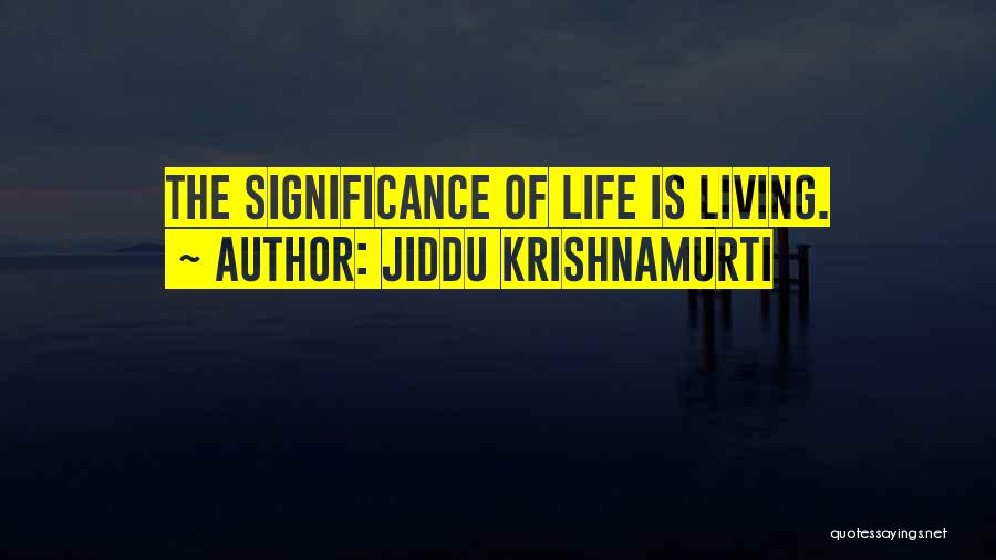 Jiddu Krishnamurti Quotes: The Significance Of Life Is Living.