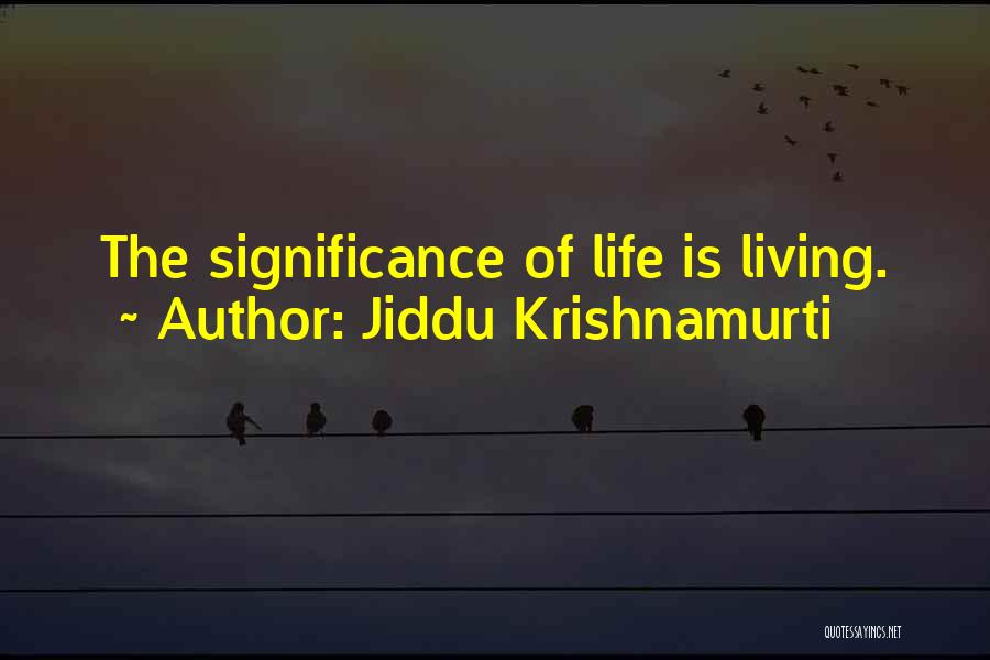 Jiddu Krishnamurti Quotes: The Significance Of Life Is Living.