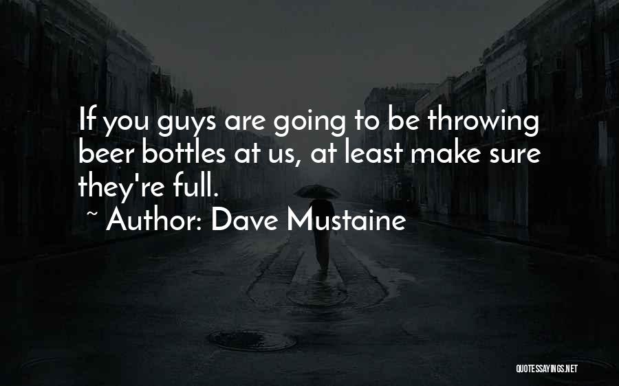 Dave Mustaine Quotes: If You Guys Are Going To Be Throwing Beer Bottles At Us, At Least Make Sure They're Full.