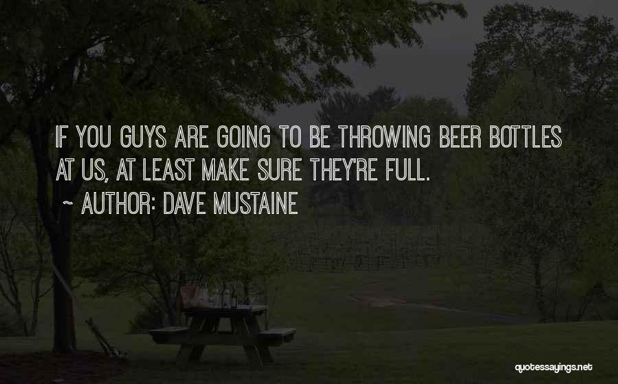 Dave Mustaine Quotes: If You Guys Are Going To Be Throwing Beer Bottles At Us, At Least Make Sure They're Full.