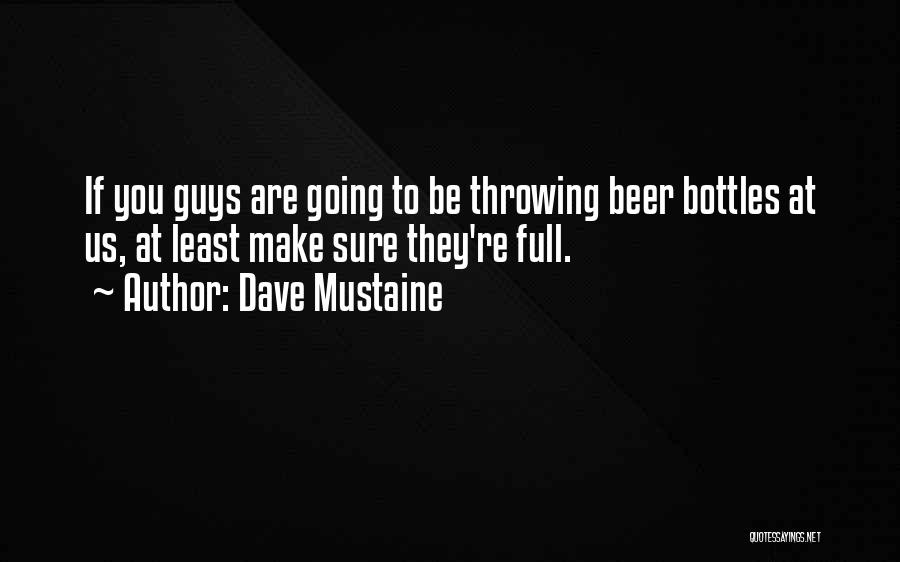 Dave Mustaine Quotes: If You Guys Are Going To Be Throwing Beer Bottles At Us, At Least Make Sure They're Full.
