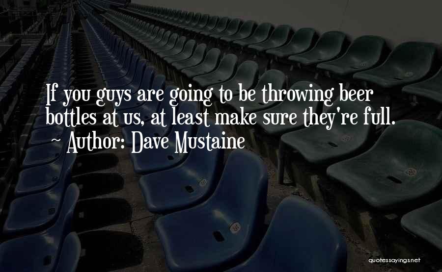 Dave Mustaine Quotes: If You Guys Are Going To Be Throwing Beer Bottles At Us, At Least Make Sure They're Full.