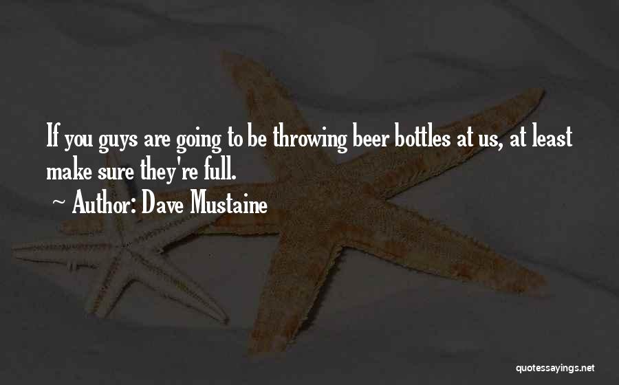 Dave Mustaine Quotes: If You Guys Are Going To Be Throwing Beer Bottles At Us, At Least Make Sure They're Full.