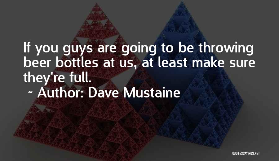 Dave Mustaine Quotes: If You Guys Are Going To Be Throwing Beer Bottles At Us, At Least Make Sure They're Full.