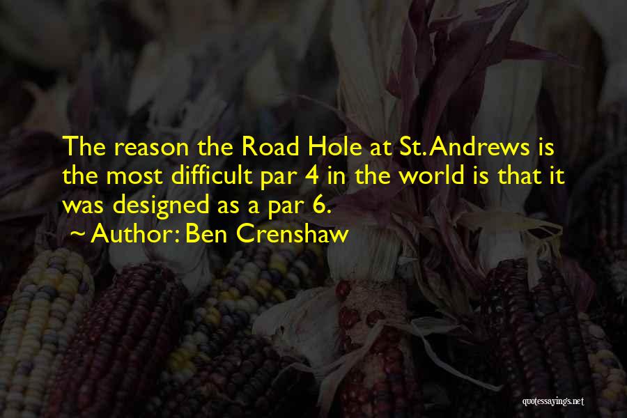 Ben Crenshaw Quotes: The Reason The Road Hole At St. Andrews Is The Most Difficult Par 4 In The World Is That It