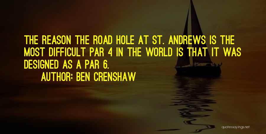 Ben Crenshaw Quotes: The Reason The Road Hole At St. Andrews Is The Most Difficult Par 4 In The World Is That It