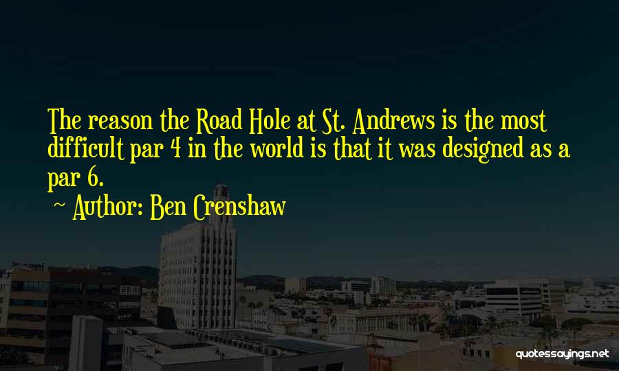 Ben Crenshaw Quotes: The Reason The Road Hole At St. Andrews Is The Most Difficult Par 4 In The World Is That It