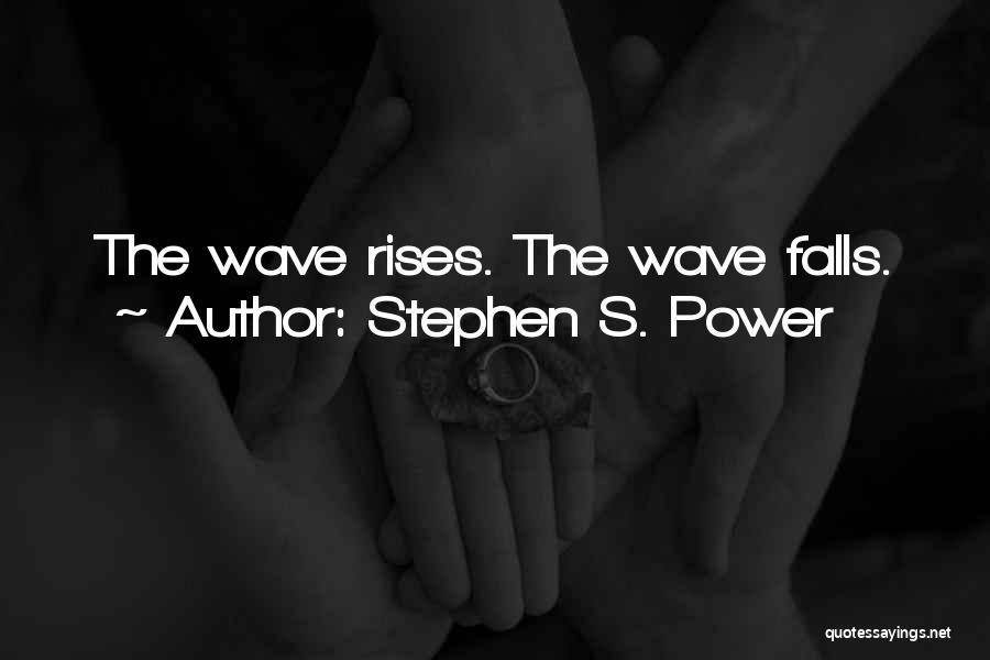 Stephen S. Power Quotes: The Wave Rises. The Wave Falls.