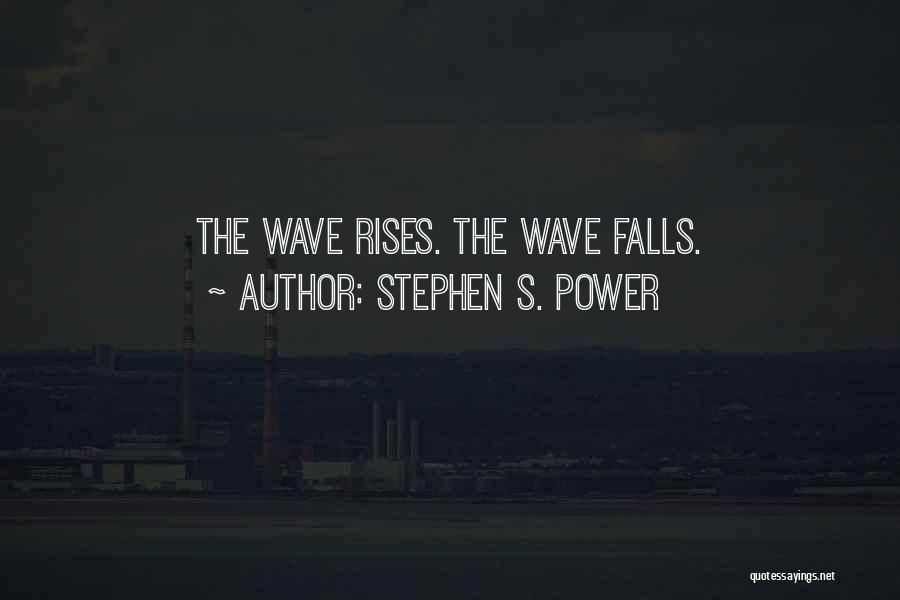 Stephen S. Power Quotes: The Wave Rises. The Wave Falls.