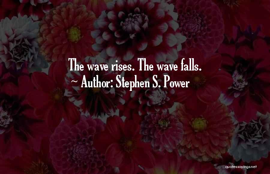 Stephen S. Power Quotes: The Wave Rises. The Wave Falls.