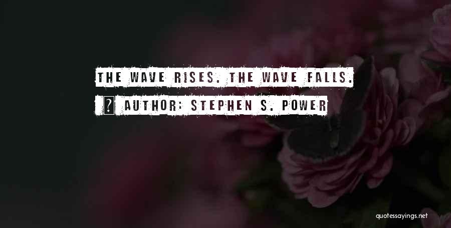 Stephen S. Power Quotes: The Wave Rises. The Wave Falls.