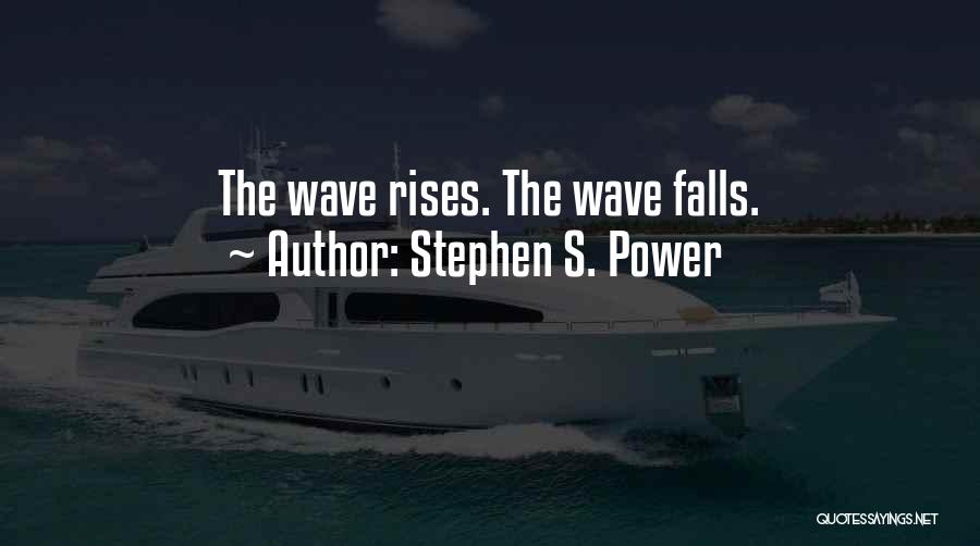 Stephen S. Power Quotes: The Wave Rises. The Wave Falls.