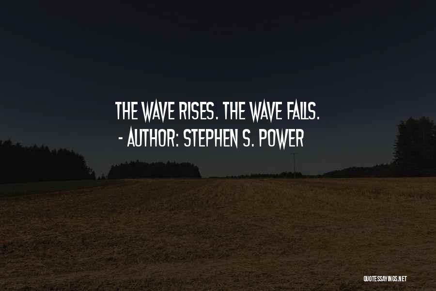 Stephen S. Power Quotes: The Wave Rises. The Wave Falls.