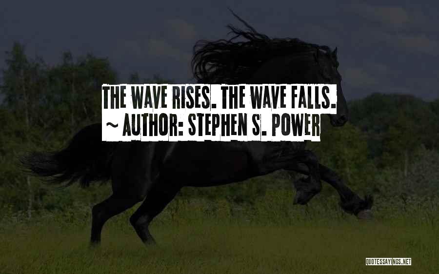 Stephen S. Power Quotes: The Wave Rises. The Wave Falls.