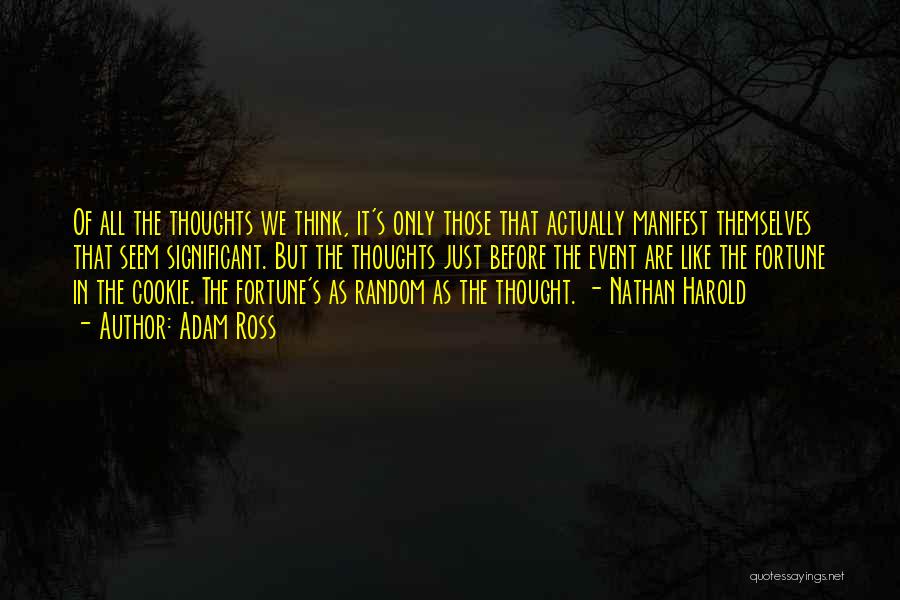 Adam Ross Quotes: Of All The Thoughts We Think, It's Only Those That Actually Manifest Themselves That Seem Significant. But The Thoughts Just