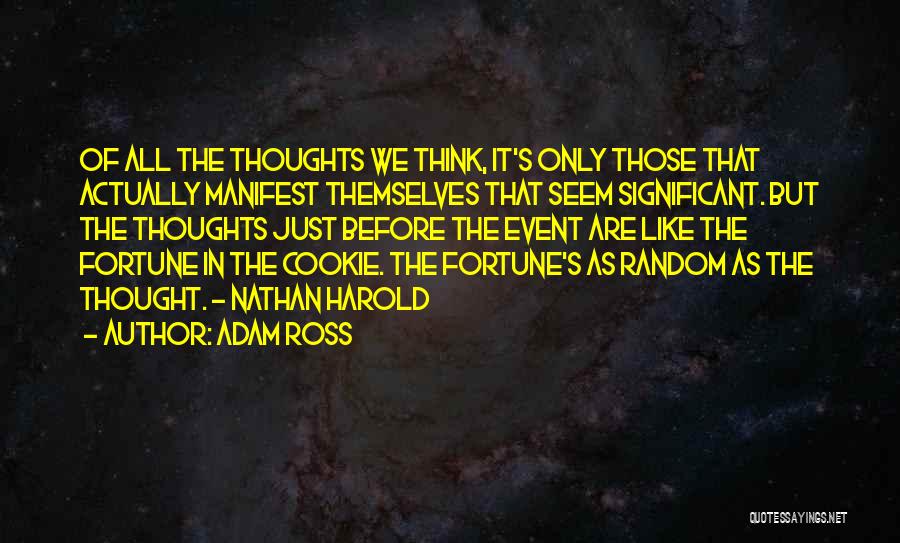 Adam Ross Quotes: Of All The Thoughts We Think, It's Only Those That Actually Manifest Themselves That Seem Significant. But The Thoughts Just