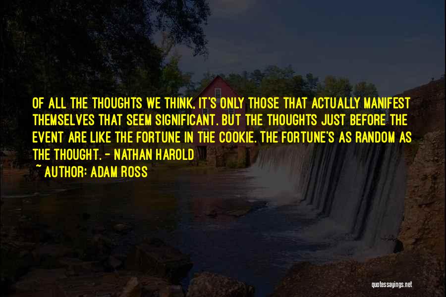 Adam Ross Quotes: Of All The Thoughts We Think, It's Only Those That Actually Manifest Themselves That Seem Significant. But The Thoughts Just