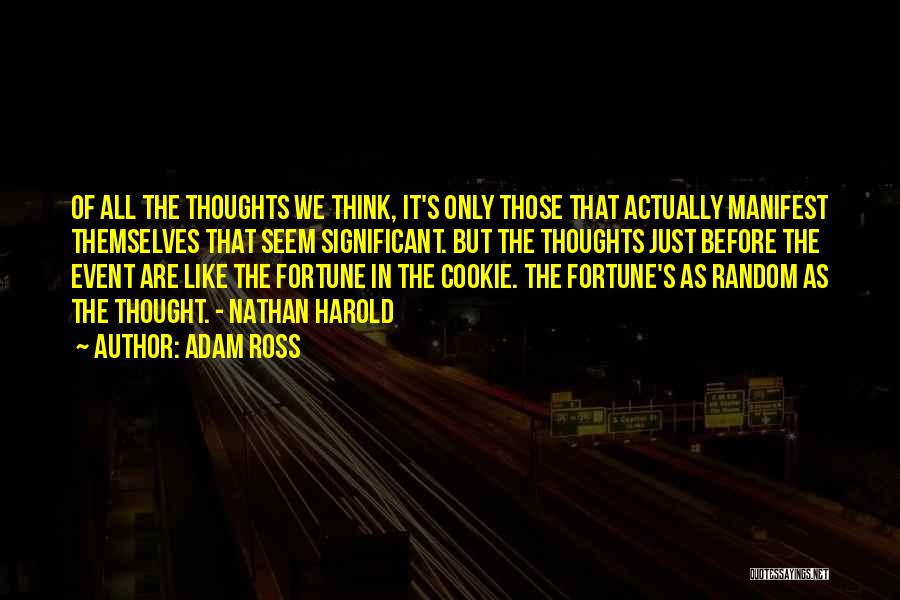 Adam Ross Quotes: Of All The Thoughts We Think, It's Only Those That Actually Manifest Themselves That Seem Significant. But The Thoughts Just