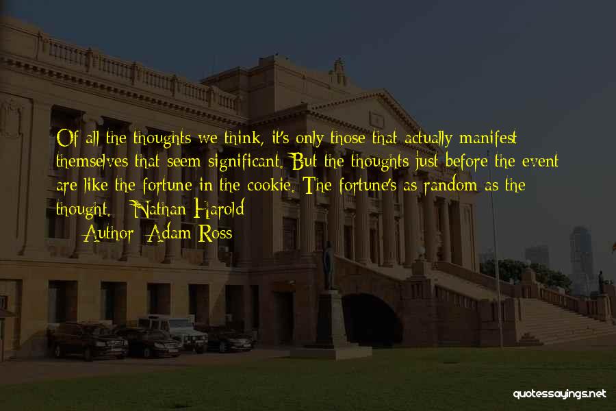 Adam Ross Quotes: Of All The Thoughts We Think, It's Only Those That Actually Manifest Themselves That Seem Significant. But The Thoughts Just