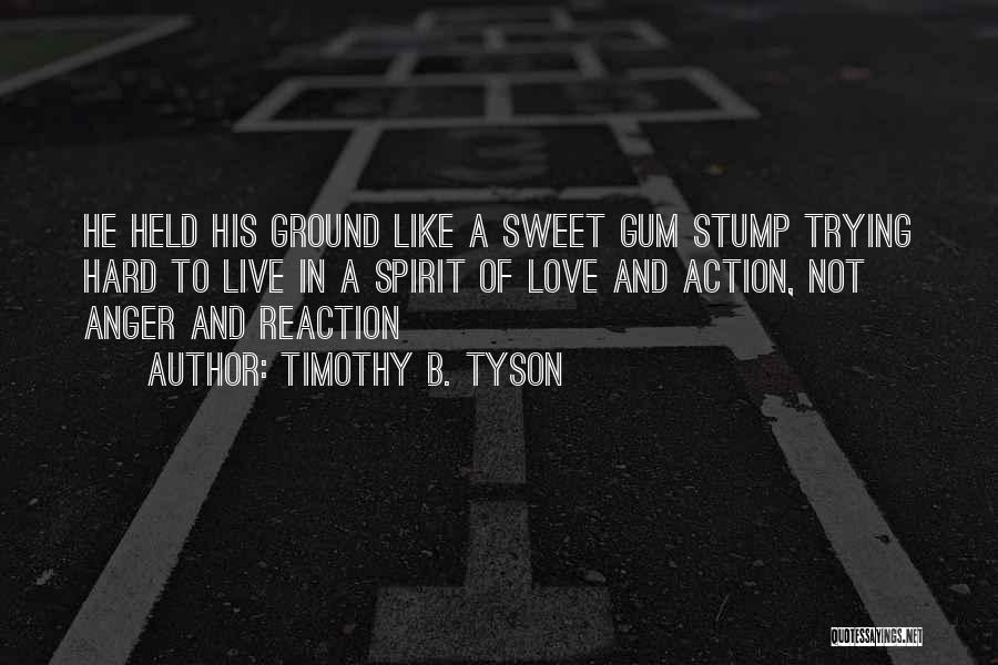 Timothy B. Tyson Quotes: He Held His Ground Like A Sweet Gum Stump Trying Hard To Live In A Spirit Of Love And Action,