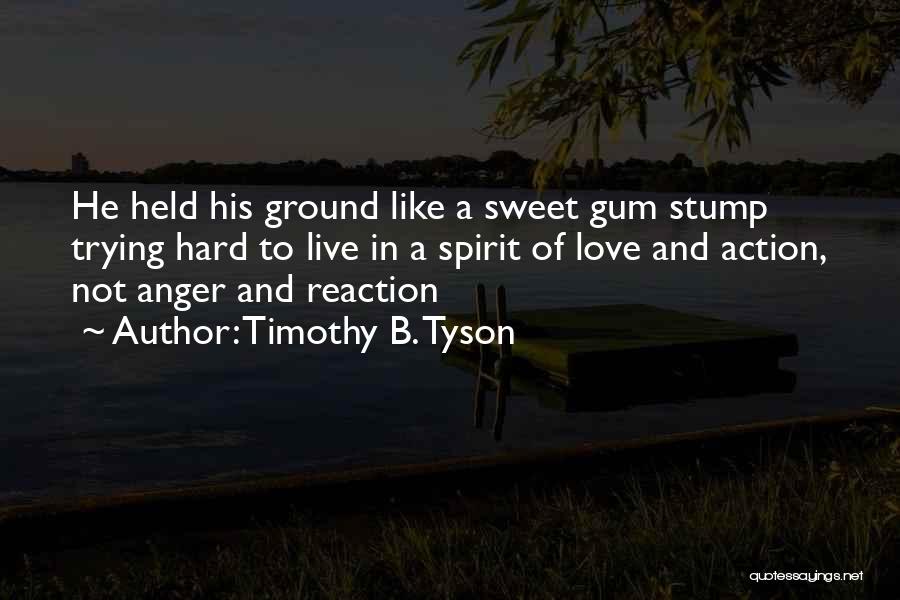 Timothy B. Tyson Quotes: He Held His Ground Like A Sweet Gum Stump Trying Hard To Live In A Spirit Of Love And Action,