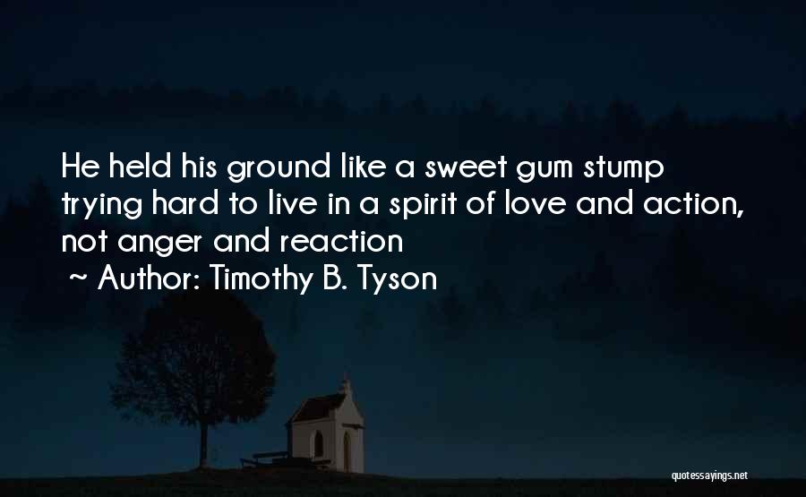 Timothy B. Tyson Quotes: He Held His Ground Like A Sweet Gum Stump Trying Hard To Live In A Spirit Of Love And Action,