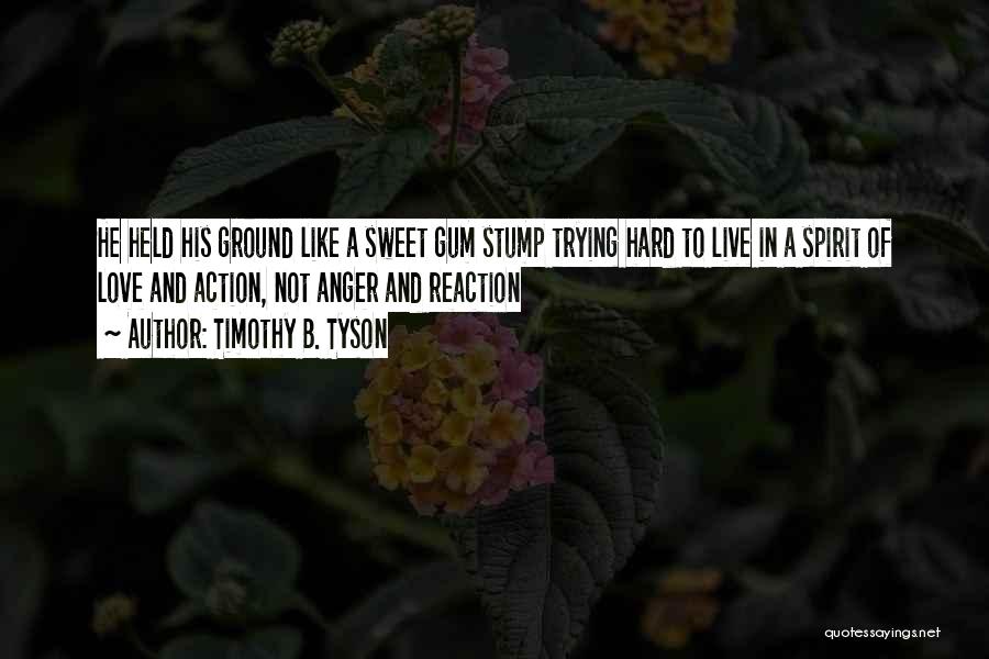 Timothy B. Tyson Quotes: He Held His Ground Like A Sweet Gum Stump Trying Hard To Live In A Spirit Of Love And Action,