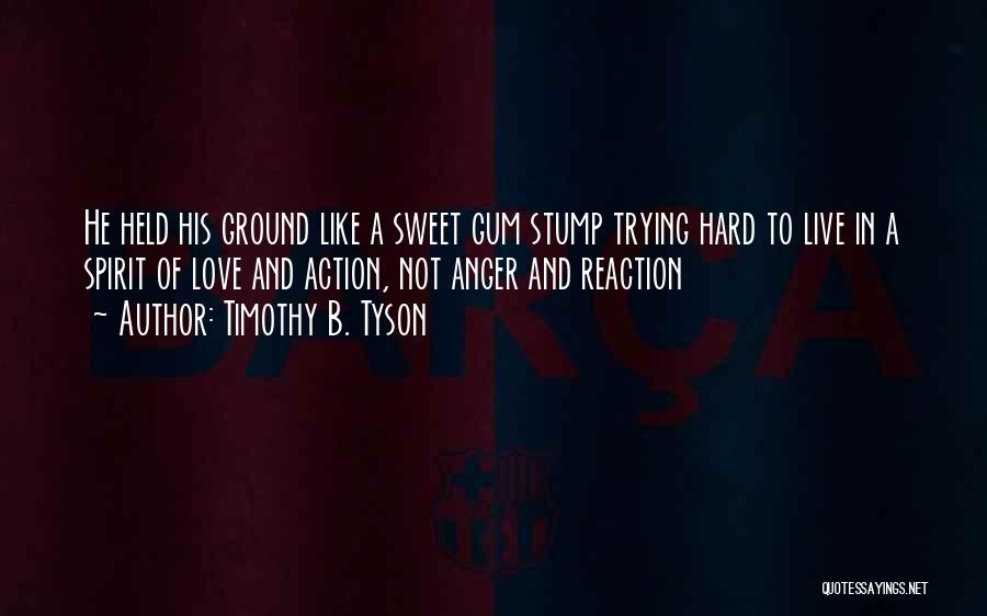 Timothy B. Tyson Quotes: He Held His Ground Like A Sweet Gum Stump Trying Hard To Live In A Spirit Of Love And Action,