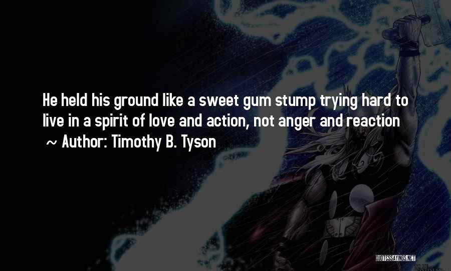 Timothy B. Tyson Quotes: He Held His Ground Like A Sweet Gum Stump Trying Hard To Live In A Spirit Of Love And Action,